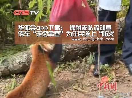 华体会app下载:
保税支队流动宣传车“走街串巷”为住民送上“防火秘笈”(图2) 华体会app