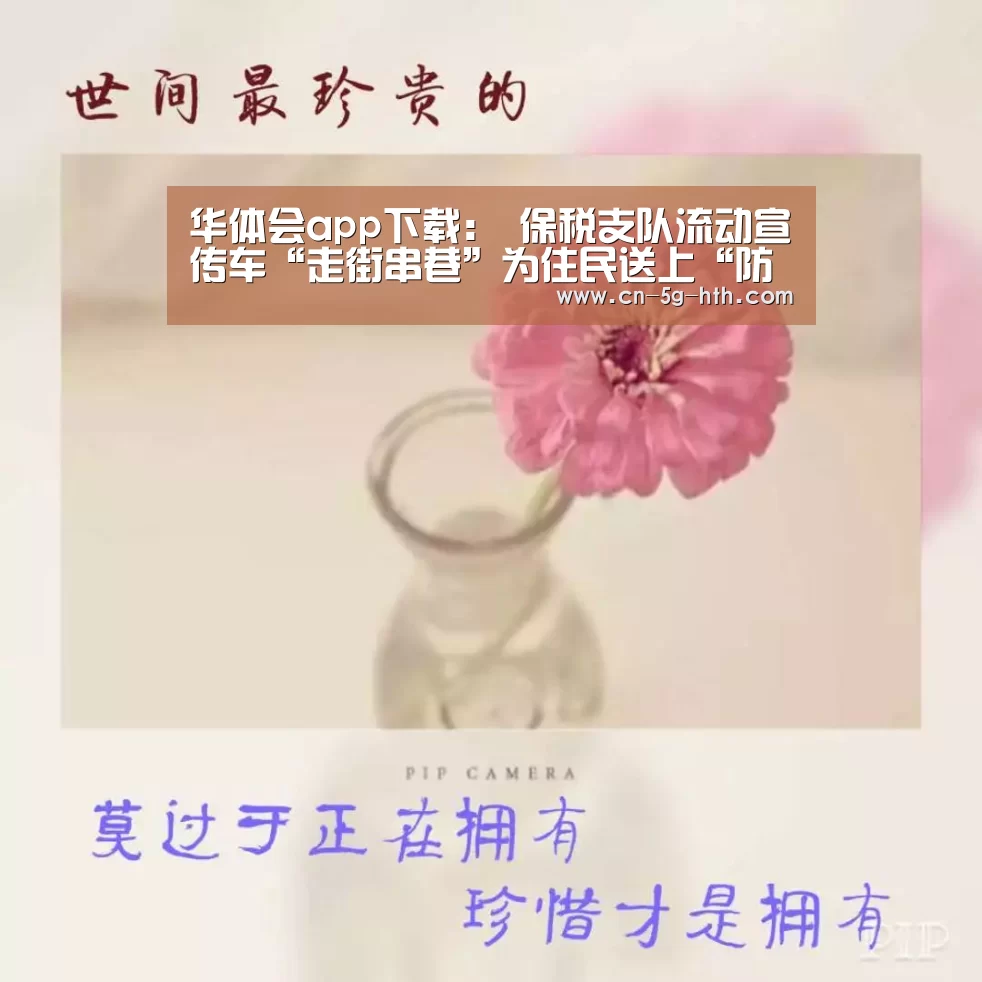 华体会app下载:
保税支队流动宣传车“走街串巷”为住民送上“防火秘笈”(图3) 华体会电脑版下载