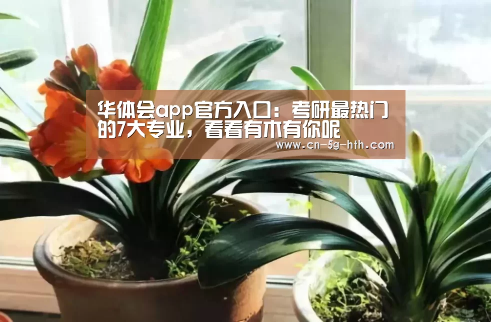 华体会app官方入口:考研最热门的7大专业,看看有木有你呢(图2) 华体会官网下载