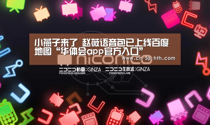 小燕子来了 赵薇语音包已上线百度地图“华体会app官方入口”(图1) 华体会app