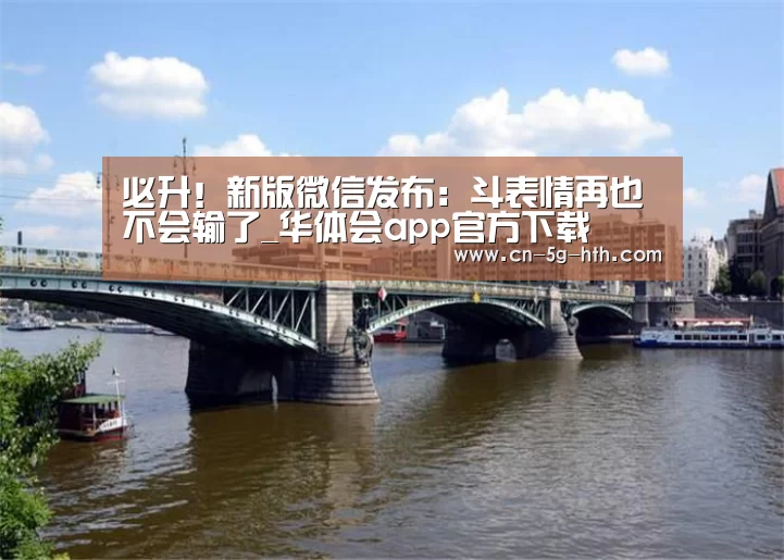 必升!新版微信发布:斗表情再也不会输了_华体会app官方下载(图2) 华体会体育下载
