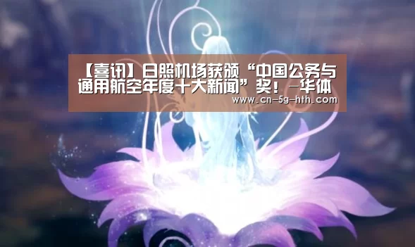 【喜讯】日照机场获颁“中国公务与通用航空年度十大新闻”奖!-华体会app(图2) 华体会体育下载