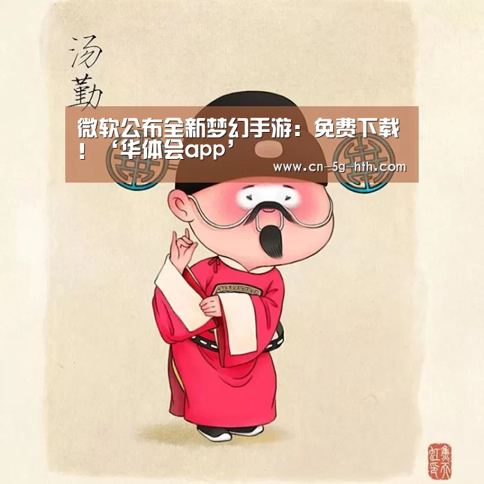 微软公布全新梦幻手游:免费下载!‘华体会app’(图1) 华体会体育下载