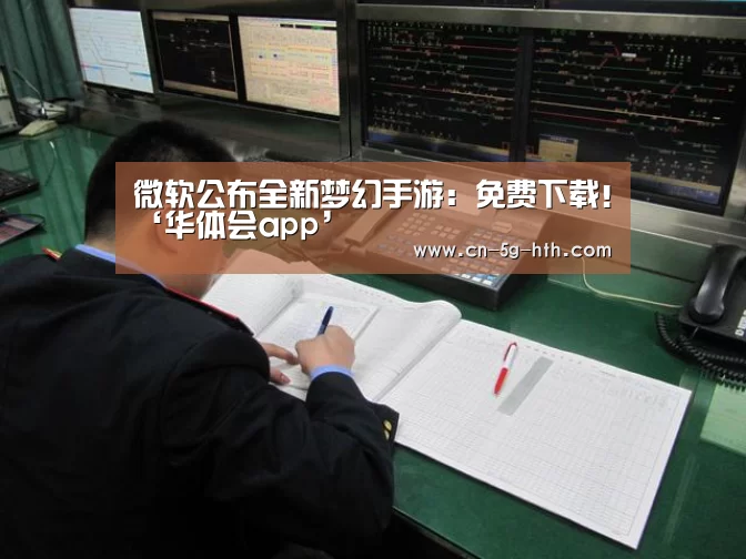 微软公布全新梦幻手游:免费下载!‘华体会app’(图2) 华体会官网下载