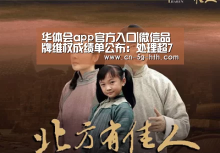 华体会app官方入口|微信品牌维权成绩单公布:处理超7万帐号(图2) 华体会app官方入口