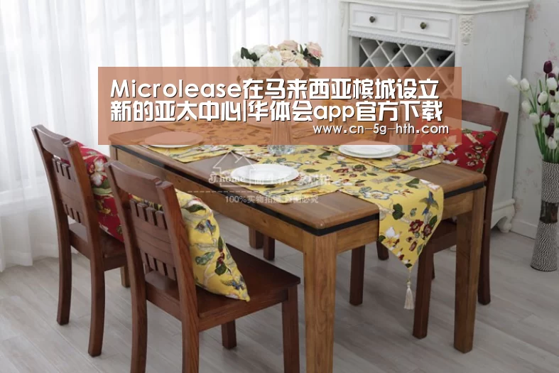 Microlease在马来西亚槟城设立新的亚太中心|华体会app官方下载(图1) 华体会app
