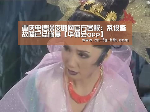重庆电信深夜断网官方客服:系设备故障已经修复【华体会app】(图1) 华体会app