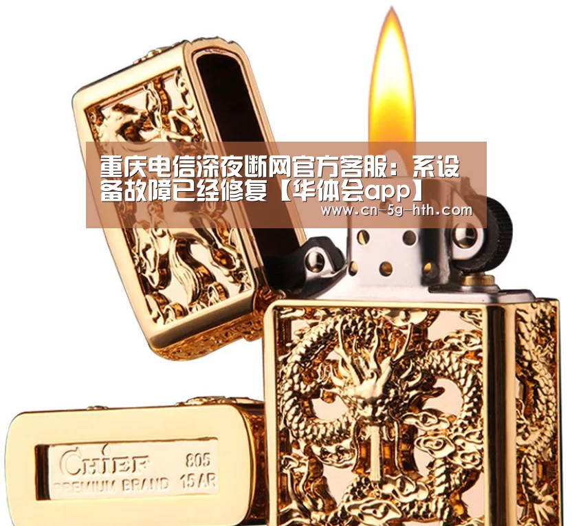 重庆电信深夜断网官方客服:系设备故障已经修复【华体会app】(图3) 华体会电脑版下载