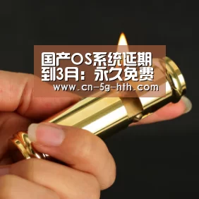国产OS系统延期到3月:永久免费:华体会app(图2) 华体会官网下载