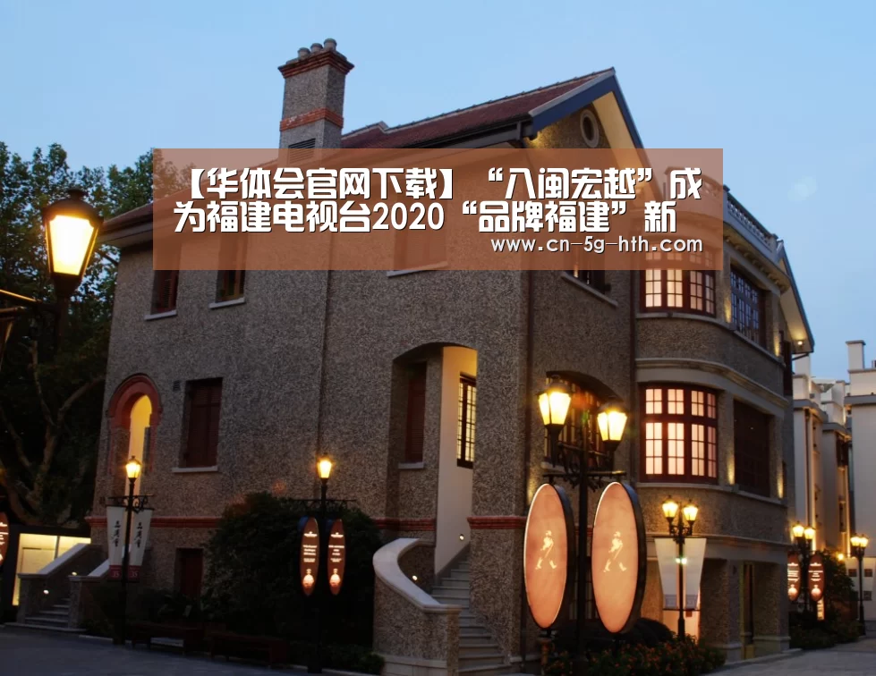 【华体会官网下载】“八闽宏越”成为福建电视台2020“品牌福建”新春贺岁互动合作伙伴(图3) 华体会电脑版下载